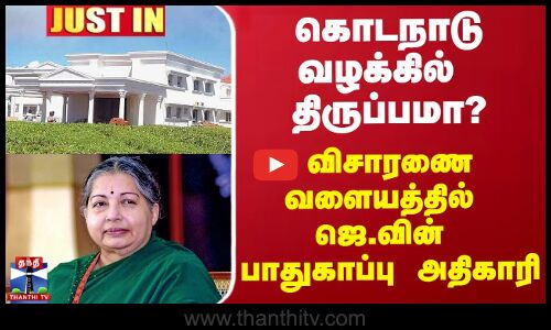 கொடநாடு வழக்கில் திருப்பமா? - விசாரணை வளையத்தில் பாதுகாப்பு அதிகாரி
