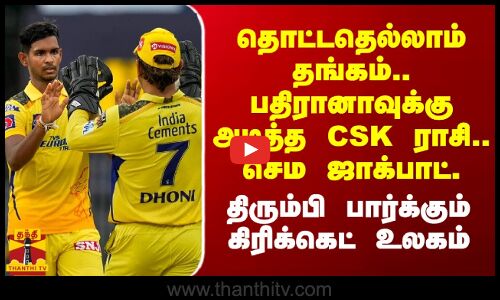 தொட்டதெல்லாம் தங்கம்.. பதிரானாவுக்கு அடித்த CSK ராசி.. செம ஜாக்பாட்..