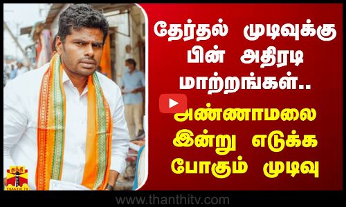 தேர்தல் முடிவுக்கு பின் அதிரடி மாற்றங்கள்... அண்ணாமலை இன்று எடுக்க போகும் முடிவு