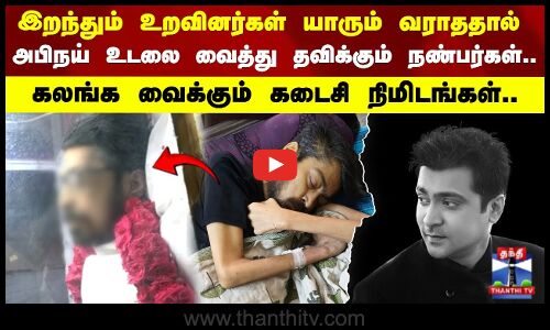 Actor Abinay | அபிநய் உடலை வைத்து தவிக்கும் நண்பர்கள்..  கலங்க வைக்கும் நடிகரின் கடைசி நிமிடங்கள்..