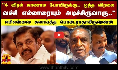 4 விரல் காணாம போயிருக்கு.. ஒத்த விரலை வச்சி எல்லாரையும் அடிச்சிருவாரு.. - ஈபிஎஸ்ஸை கலாய்த்த பொன்.ராதாகிருஷ்ணன்