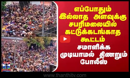 Sabarimala Temple | எப்போதும் இல்லாத அளவுக்கு சபரிமலையில் கட்டுக்கடங்காத கூட்டம் - திணறும் போலீஸ்
