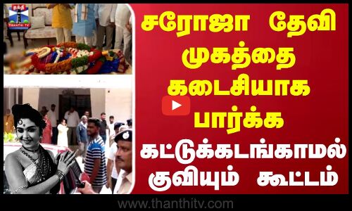சரோஜா தேவி முகத்தை கடைசியாக பார்க்க கட்டுக்கடங்காமல் குவியும் கூட்டம்