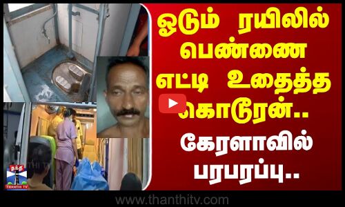 Kerala train incident | ஓடும் ரயிலில் பெண்ணை எட்டி உதைத்த கொடூரன்.. கேரளாவில் பரபரப்பு