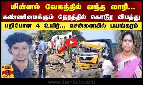 மின்னல் வேகத்தில் வந்த லாரி... கண்ணிமைக்கும் நேரத்தில் கொடூர விபத்து... பறிபோன 4 உயிர்... சென்னையில் பயங்கரம்