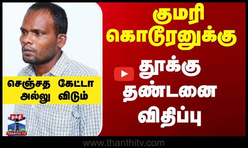 குமரி கொடூரனுக்கு தூக்கு தண்டனை விதிப்பு - செஞ்சத கேட்டா அல்லு விடும்