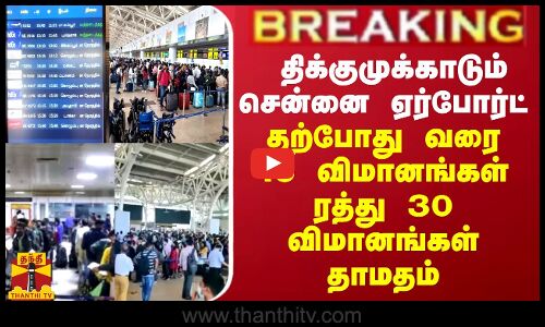 BREAKING || திக்குமுக்காடும் சென்னை ஏர்போர்ட்...தற்போது வரை 16 விமானங்கள் ரத்து 30 விமானங்கள் தாமதம்