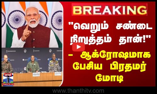 வெறும் சண்டை நிறுத்தம் தான்! |  ஆக்ரோஷமாக பேசிய பிரதமர் மோடி