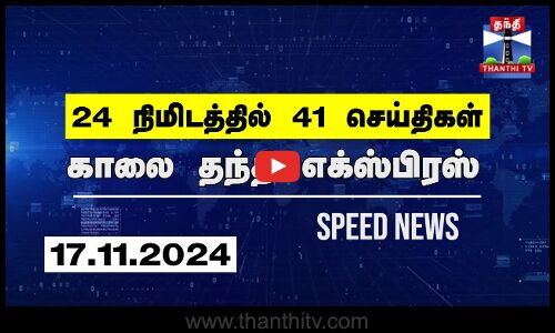 24 நிமிடத்தில் 41 செய்திகள்.. | காலை தந்தி எக்ஸ்பிரஸ் | Speed News |Thanthi News (17.11.2024)