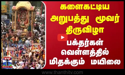 களைகட்டிய அறுபத்து மூவர் திருவிழா...பக்தர்கள் வெள்ளத்தில் மிதக்கும் மயிலை