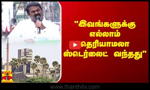 இவங்களுக்கு எல்லாம் தெரியாமலா ஸ்டெர்லைட் வந்தது | Seeman | NTK