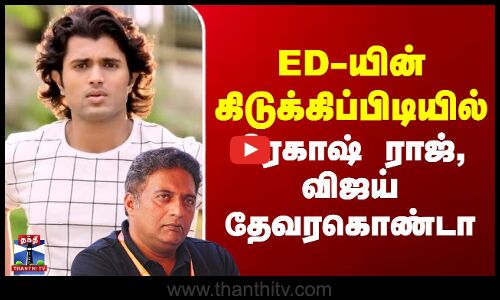 ED-யின் கிடுக்கிப்பிடியில்  பிரகாஷ் ராஜ், தேவரகொண்டா