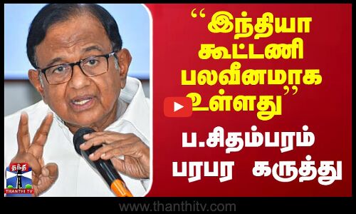 ``இந்தியா கூட்டணி பலவீனமாக உள்ளது’’ - ப.சிதம்பரம் பரபர கருத்து