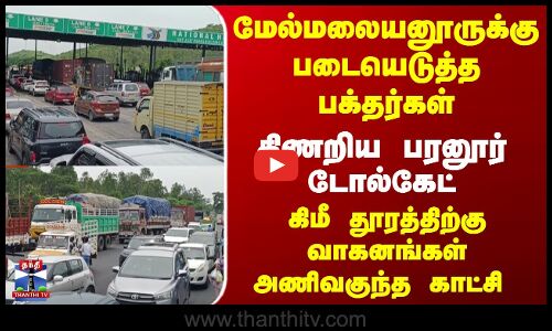 மேல்மலையனூருக்கு படையெடுத்த பக்தர்கள்... ஸ்தம்பித்த ட்ராபிக்... திணறிய பரனூர் டோல்கேட்