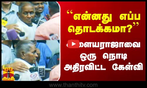``என்னது எப்ப தொடக்கமா? - இளையராஜாவை ஒரு நொடி அதிரவிட்ட கேள்வி