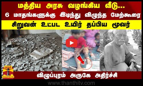 மத்திய அரசு வழங்கிய வீடு... மாதங்களுக்கு இடிந்து விழுந்த மேற்கூரை... சிறுவன் உட்பட உயிர் தப்பிய மூவர்