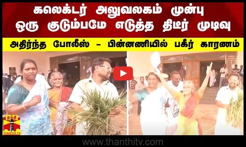 கலெக்டர் அலுவலகம் முன்பு ஒரு குடும்பமே எடுத்த திடீர் முடிவு -  அதிர்ந்த போலீஸ் - பின்னணியில் பகீர் காரணம்
