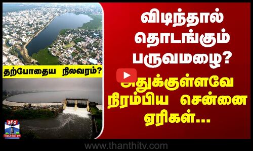 Chennai Lake | விடிந்தால் தொடங்கும் பருவமழை? அதுக்குள்ளவே நிரம்பிய சென்னை ஏரிகள் - தற்போதைய நிலவரம்