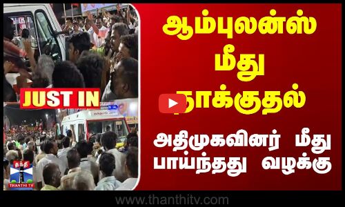 ஆம்புலன்ஸ் மீது தாக்குதல் - அதிமுகவினர் மீது பாய்ந்தது வழக்கு