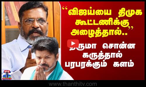 ``விஜய்யை திமுக கூட்டணிக்கு அழைத்தால்..’’ -திருமா கருத்தால் பரபரக்கும் களம்