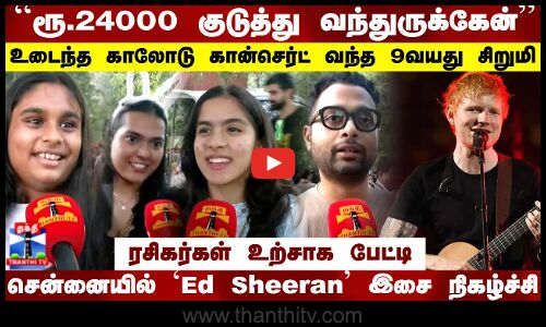 ரூ.24000 குடுத்து வந்துருக்கேன்..சென்னையில் Ed Sheeran இசை நிகழ்ச்சி..ரசிகர்கள் உற்சாக பேட்டி