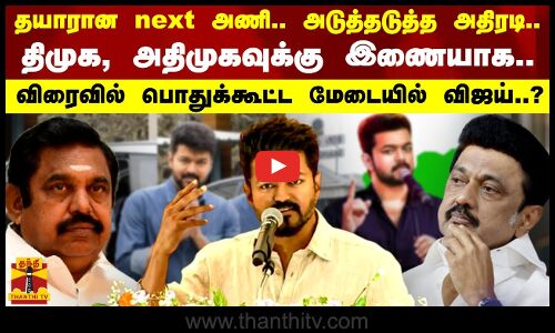 அடுத்தடுத்த அதிரடி... திமுக, அதிமுகவுக்கு இணையாக.. விரைவில் பொதுக்கூட்ட மேடையில் விஜய்?