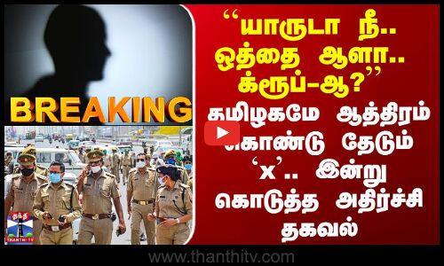 Chennai | ``யாருடா நீ.. ஒத்தை ஆளா.. க்ரூப்-ஆ?’ தமிழகமே ஆத்திரம் கொண்டு தேடும் `x..