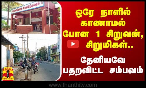 ஒரே நாளில் காணாமல் போன 1 சிறுவன், 3 சிறுமிகள்.. தேனியவே பதறவிட்ட சம்பவம் | Children Missing