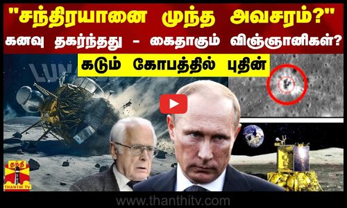 சந்திரயானை முந்த அவசரப்பட்ட விஞ்ஞானிகள் கனவு தகர்ந்தது - கைதாகும் விஞ்ஞானிகள்? - கோபத்தில் புதின்