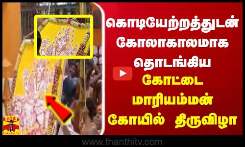 கொடியேற்றத்துடன் கோலாகாலமாக தொடங்கிய கோட்டை மாரியம்மன் கோயில் திருவிழா