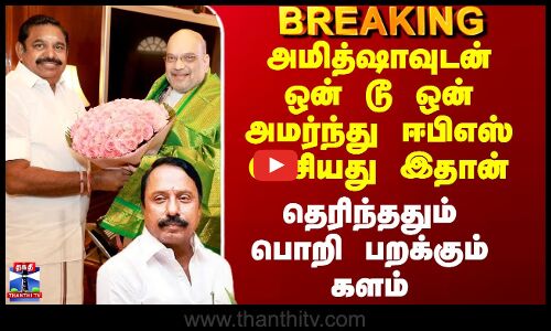 அமித்ஷாவுடன் ஒன் டூ ஒன் அமர்ந்து ஈபிஎஸ் பேசியது இதான்