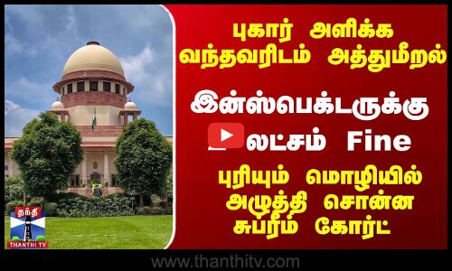 புகார் அளிக்க வருபவர்களை கண்ணியமாக நடத்த வேண்டும் - சுப்ரீம் கோர்ட்