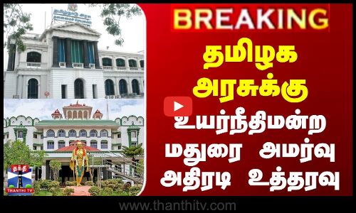 தமிழக அரசுக்கு உயர்நீதிமன்ற மதுரை அமர்வு அதிரடி உத்தரவு