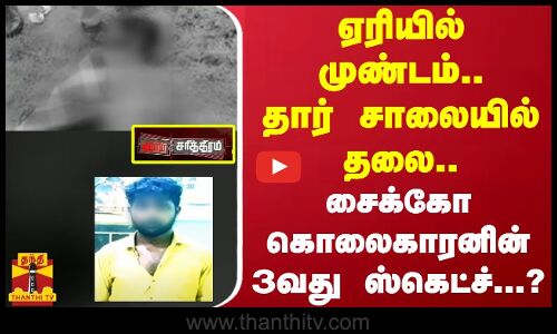ஏரியில் முண்டம்..தார் சாலையில் தலை..சைக்கோ கொலைகாரனின் 3 வது ஸ்கெட்ச்.?