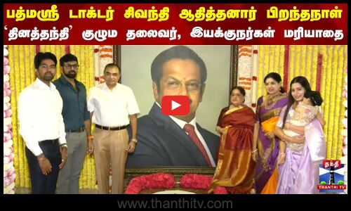 பத்மஸ்ரீ டாக்டர் சிவந்தி ஆதித்தனார் பிறந்தநாள் - தினத்தந்தி குழும தலைவர், இயக்குநர்கள் மரியாதை