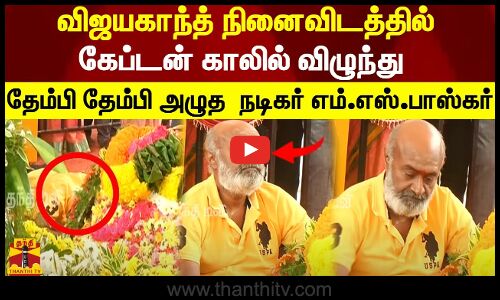 விஜயகாந்த் நினைவிடத்தில் கேப்டன் காலில் விழுந்து தேம்பி தேம்பி அழுத  நடிகர் எம்.எஸ்.பாஸ்கர்!