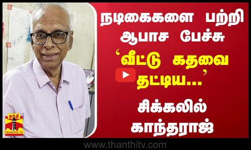 நடிகைகளை பற்றி ஆபாச பேச்சு.. `வீட்டு கதவை தட்டிய... சிக்கலில் காந்தராஜ்