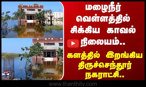 Thiruchendur | மழைநீர் வெள்ளத்தில் சிக்கிய காவல் நிலையம்.. களத்தில் இறங்கிய திருச்செந்தூர் நகராட்சி