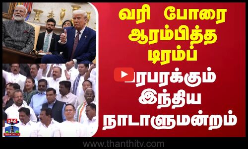 வரி போரை ஆரம்பித்த டிரம்ப் - பரபரக்கும் இந்திய நாடாளுமன்றம்