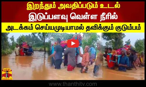 இறந்தும்  அவதிப்படும் உடல்.. இடுப்பளவு வெள்ள நீரில் அடக்கம் செய்யமுடியாமல் தவிக்கும் குடும்பம்