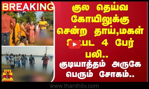 #BREAKING | குல தெய்வ கோயிலுக்கு சென்ற தாய்,மகள் உட்பட 4 பேர் பலி - குடியாத்தம் அருகே பெரும் சோகம்..