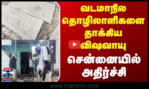 வடமாநில தொழிலாளிகளை தாக்கிய விஷவாயு -  சென்னையில் அதிர்ச்சி