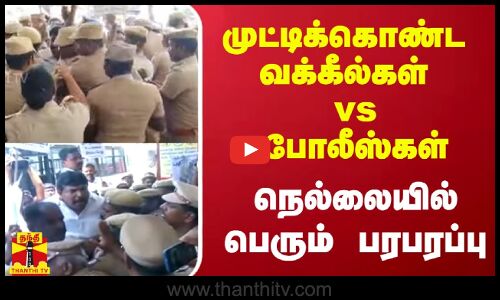 முட்டிக்கொண்ட வக்கீல்கள் - போலீஸ்.. நெல்லையில் பெரும் பரபரப்பு