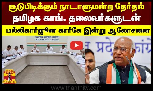 சூடுபிடிக்கும் நாடாளுமன்ற தேர்தல்..தமிழக காங். தலைவர்களுடன் மல்லிகார்ஜூன கார்கே இன்று ஆலோசனை