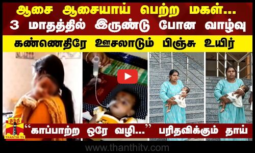 ஆசை ஆசையாய் பெற்ற மகள்... 3 மாதத்தில் இருண்டு போன வாழ்வு - கண்ணெதிரே ஊசலாடும் பிஞ்சு உயிர்