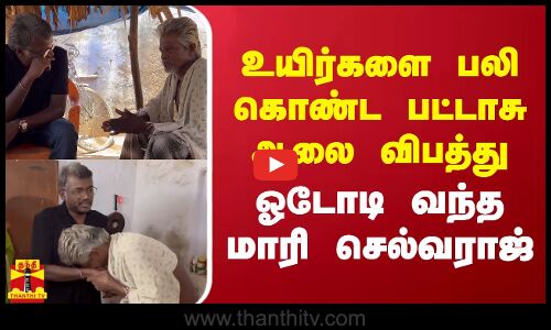 உயிர்களை பலி கொண்ட பட்டாசு ஆலை விபத்து... ஓடோடி வந்த மாரி  செல்வராஜ்