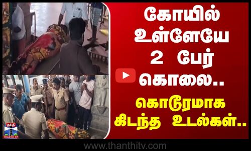 கோயில் உள்ளேயே 2 பேர் கொலை.. கொடூரமாக கிடந்த உடல்கள்!