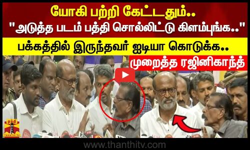 அடுத்த படம் பத்தி சொல்லிட்டு கிளம்புங்க..பக்கத்தில் இருந்தவர் ஐடியா கொடுக்க. முறைத்த ரஜினிகாந்த்