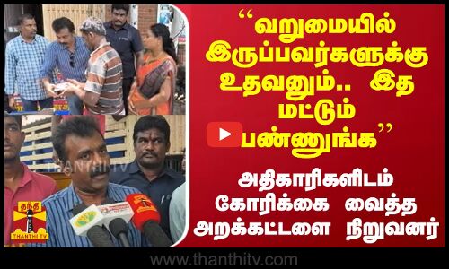 ``இத மட்டும் பண்ணுங்க - அதிகாரிகளிடம் கோரிக்கை வைத்த அறக்கட்டளை நிறுவனர்