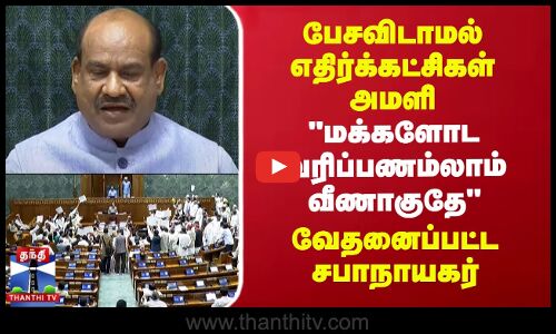 பேசவிடாமல் எதிர்க்கட்சிகள் அமளி மக்களோட வரிப்பணம்லாம் வீணாகுதே - வேதனைப்பட்ட சபாநாயகர்